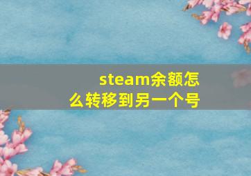 steam余额怎么转移到另一个号