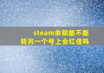 steam余额能不能转另一个号上会红信吗