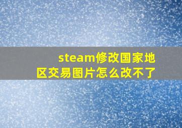 steam修改国家地区交易图片怎么改不了