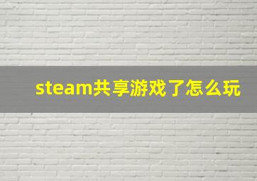 steam共享游戏了怎么玩