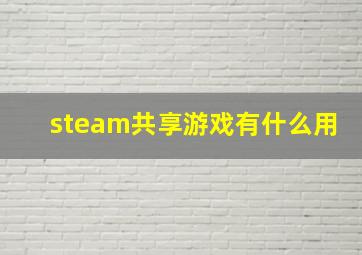 steam共享游戏有什么用