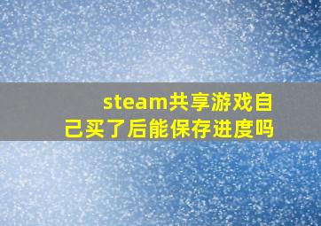 steam共享游戏自己买了后能保存进度吗