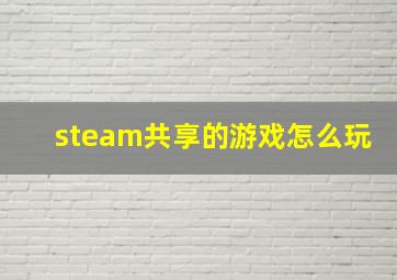 steam共享的游戏怎么玩