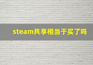 steam共享相当于买了吗