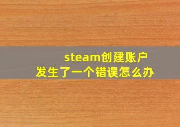 steam创建账户发生了一个错误怎么办