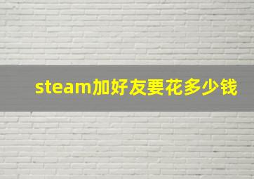 steam加好友要花多少钱