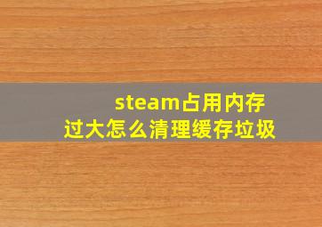 steam占用内存过大怎么清理缓存垃圾