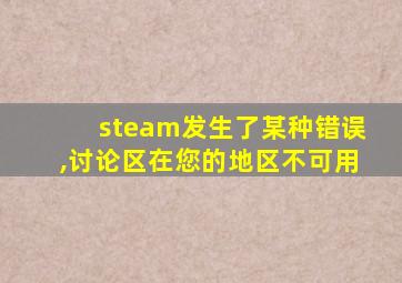 steam发生了某种错误,讨论区在您的地区不可用