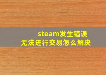 steam发生错误无法进行交易怎么解决