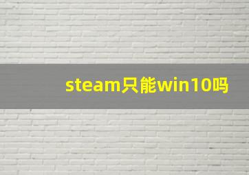 steam只能win10吗