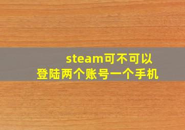 steam可不可以登陆两个账号一个手机