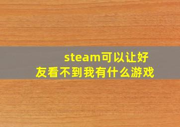 steam可以让好友看不到我有什么游戏