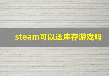 steam可以送库存游戏吗