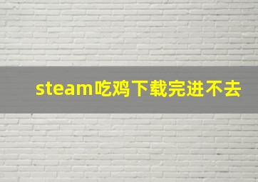 steam吃鸡下载完进不去