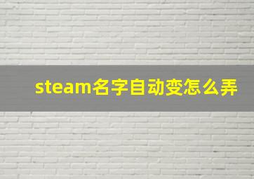 steam名字自动变怎么弄