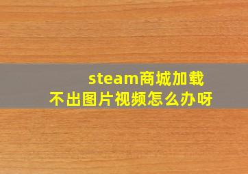 steam商城加载不出图片视频怎么办呀