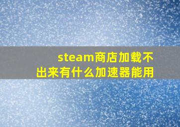 steam商店加载不出来有什么加速器能用