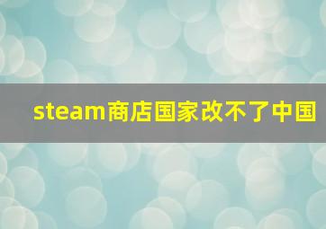 steam商店国家改不了中国