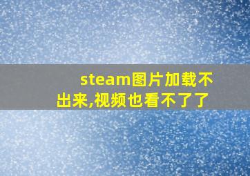 steam图片加载不出来,视频也看不了了