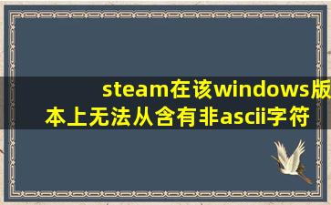 steam在该windows版本上无法从含有非ascii字符的