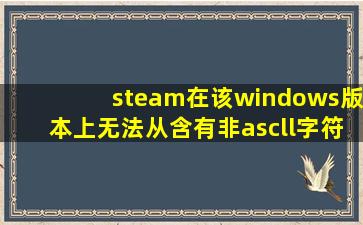 steam在该windows版本上无法从含有非ascll字符