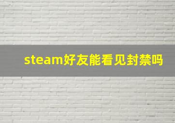 steam好友能看见封禁吗