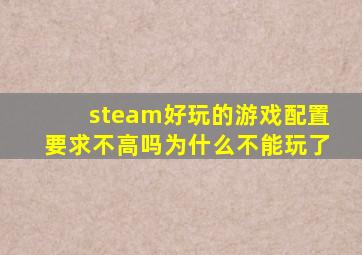 steam好玩的游戏配置要求不高吗为什么不能玩了