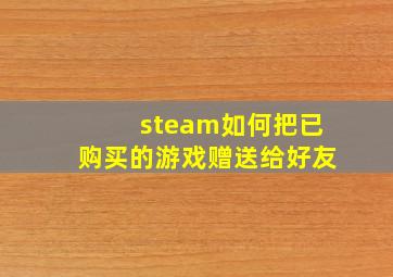 steam如何把已购买的游戏赠送给好友