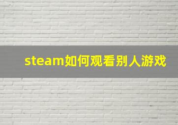 steam如何观看别人游戏