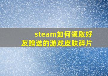 steam如何领取好友赠送的游戏皮肤碎片