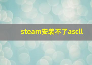 steam安装不了ascll