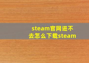 steam官网进不去怎么下载steam