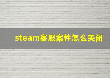 steam客服案件怎么关闭