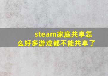 steam家庭共享怎么好多游戏都不能共享了