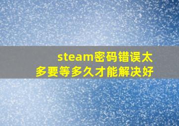 steam密码错误太多要等多久才能解决好