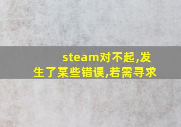 steam对不起,发生了某些错误,若需寻求