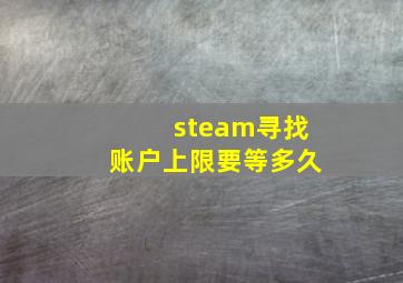 steam寻找账户上限要等多久