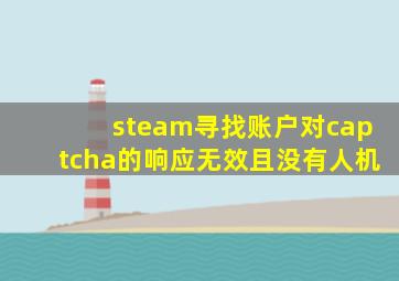 steam寻找账户对captcha的响应无效且没有人机