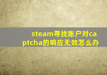 steam寻找账户对captcha的响应无效怎么办