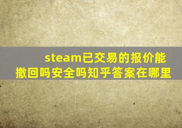 steam已交易的报价能撤回吗安全吗知乎答案在哪里