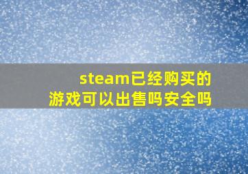 steam已经购买的游戏可以出售吗安全吗