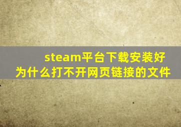 steam平台下载安装好为什么打不开网页链接的文件