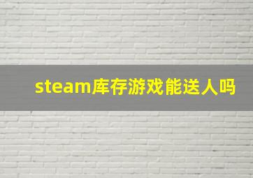 steam库存游戏能送人吗