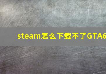 steam怎么下载不了GTA6