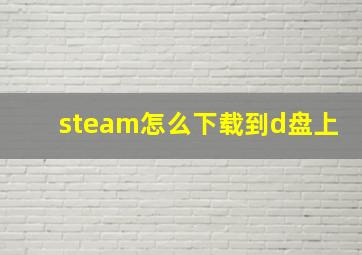 steam怎么下载到d盘上