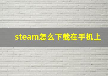 steam怎么下载在手机上