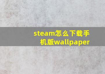 steam怎么下载手机版wallpaper