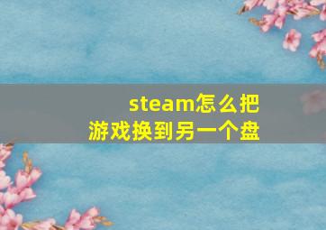 steam怎么把游戏换到另一个盘