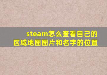 steam怎么查看自己的区域地图图片和名字的位置