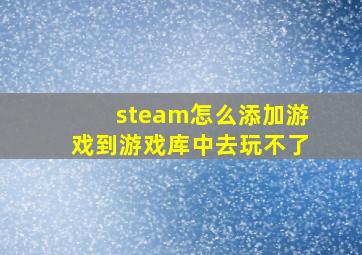 steam怎么添加游戏到游戏库中去玩不了